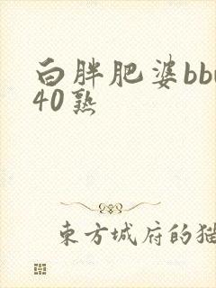 白胖肥婆bbw40熟
