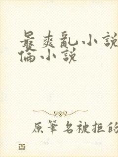 最爽乱小说录目伦小说