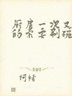 厨房一次又一次的索要刷碗穆天阳