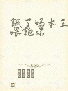 饿了吗本王这就喂饱你