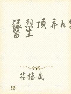 猛烈顶弄h禁欲医生