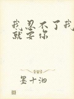 我忍不了我现在就要你