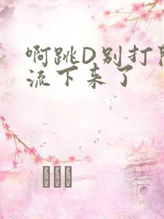 啊跳D别打开水流下来了
