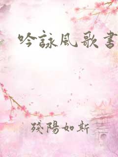 吟咏风歌书包网