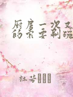 厨房一次又一次的索要刷碗穆天阳