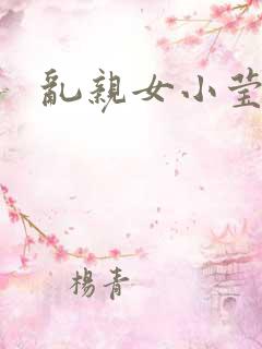 乱亲女小莹的泬