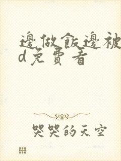 边做饭边被躁hd免费看