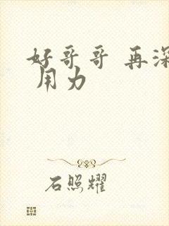 好哥哥 再深点 用力
