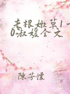 老根嫩草1一40淑媛全文