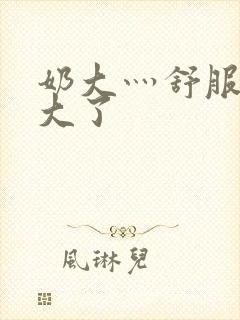 奶大灬舒服灬太大了