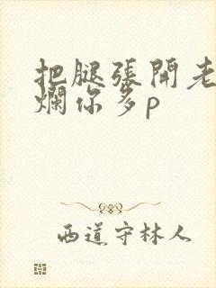 把腿张开老子臊烂你多p