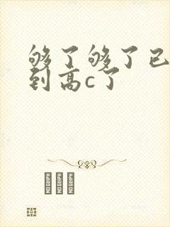 够了够了已经满到高c了