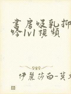 书房吸乳抑制低吟1v1视频
