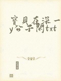 宝贝在深一些by公子闲txt