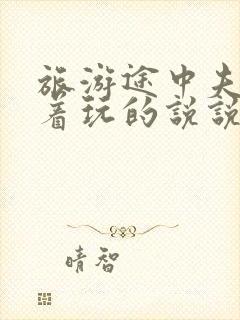 旅游途中夫妻换着玩的说说搞笑