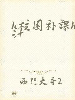 h校园补课h奶汁