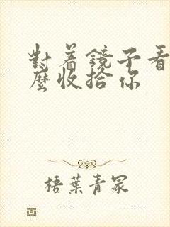 对着镜子看我怎么收拾你