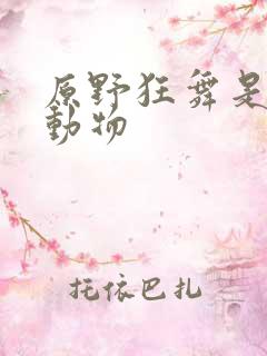 原野狂舞是什么动物