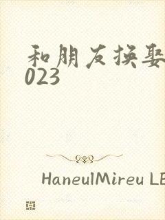 和朋友换娶妻2023