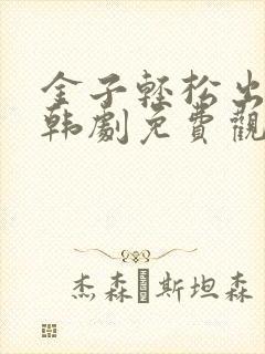 金子轻松出来吧韩剧免费观看