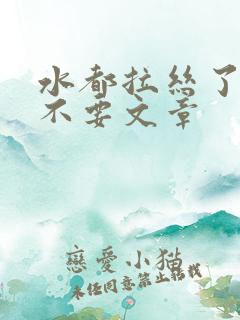 水都拉丝了还说不要文章