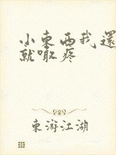 小东西我还没动就喊疼