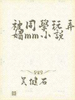 被同学玩弄的妩媚mm小说