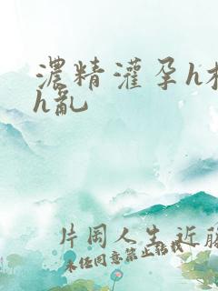 浓精灌孕h校园h乱