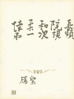 佳柔和院长公的第一次视频