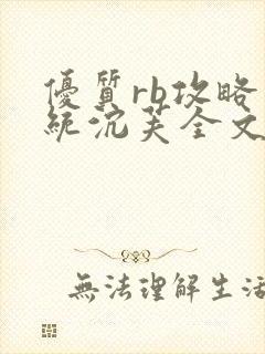 优质rb攻略系统沉芙全文免费阅读在