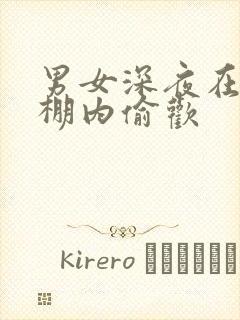 男女深夜在钢筋棚内偷欢