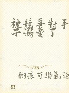 被竞争对手的王子溺爱了