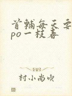 首辅每天要不够po一枝春