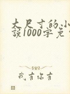 大尺寸的小黄说说1000字免费阅读