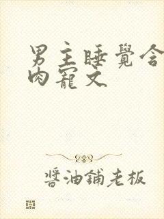 男主睡觉含奶的肉宠文