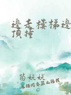 边走楼梯边故意顶撞