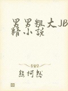 男男粗大JB射精小说