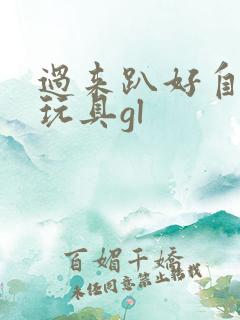 过来趴好自己选玩具gl