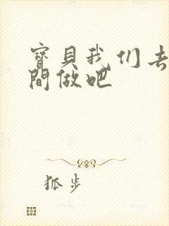 宝贝我们去卫生间做吧