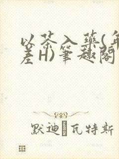以茶入药(年龄差H)笔趣阁