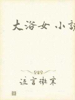 大浴女 小说