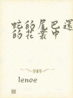 蛇的尾巴还在我的花丛中