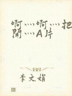 啊灬啊灬把腿张开灬A片