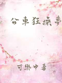 公车狂操梦欣