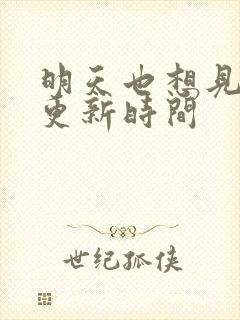 明天也想见到你更新时间