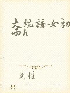 大炕诱女初尝云雨h