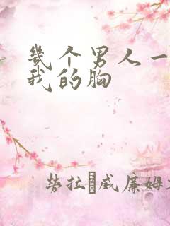 几个男人一起吃我的胸