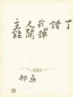 主人我错了能不能关掉