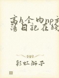 高h全肉np放荡日记在线观看