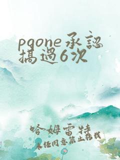 pgone承认搞过6次